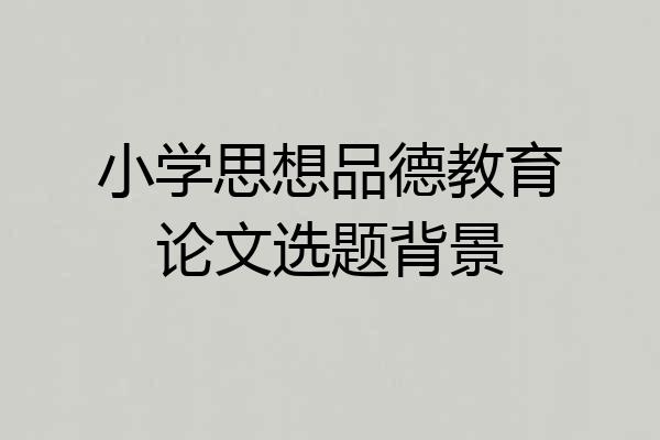 小学思想品德教育论文选题背景