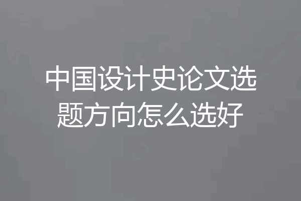 中国设计史论文选题方向怎么选好