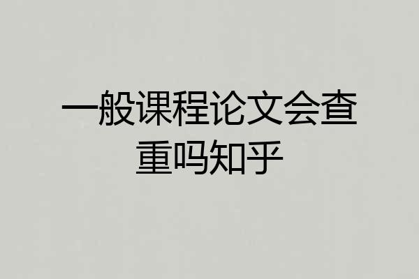 一般课程论文会查重吗知乎