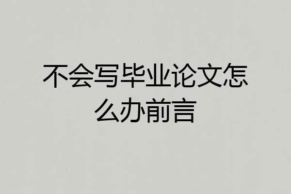 不会写毕业论文怎么办前言
