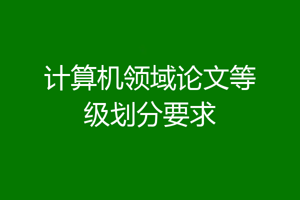 计算机领域论文等级划分要求
