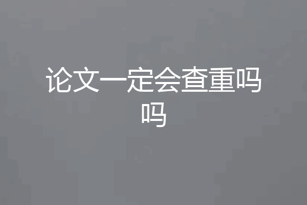 论文一定会查重吗吗