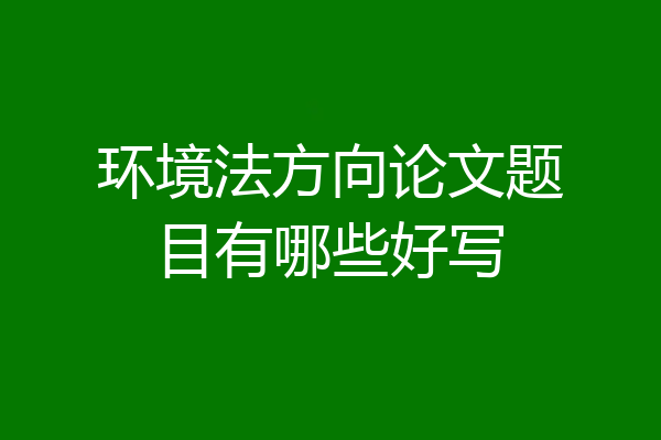 环境法方向论文题目有哪些好写