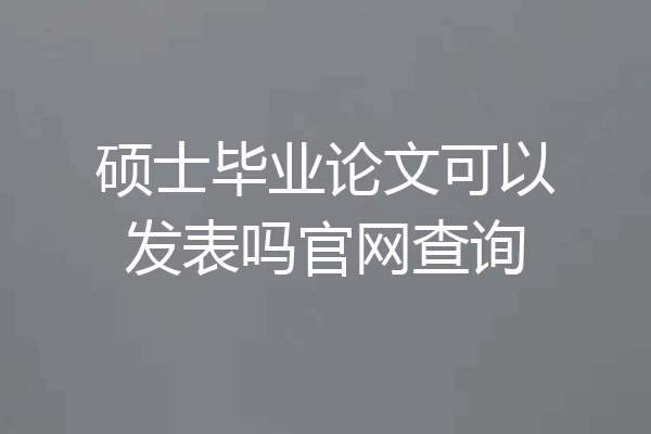 硕士毕业论文可以发表吗官网查询