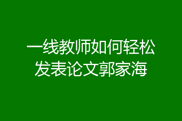 一线教师如何轻松发表论文郭家海