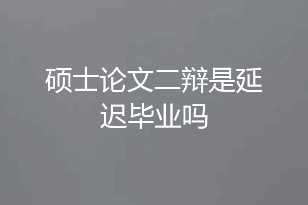 硕士论文二辩是延迟毕业吗