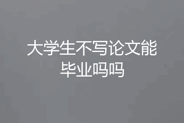 大学生不写论文能毕业吗吗