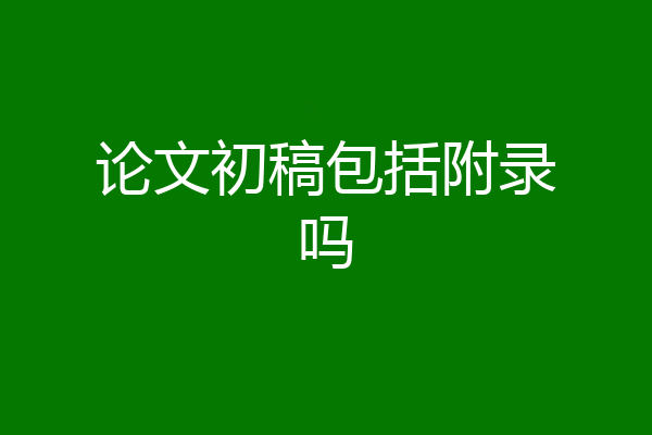 论文初稿包括附录吗