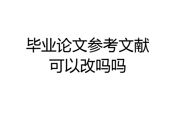 毕业论文参考文献可以改吗吗