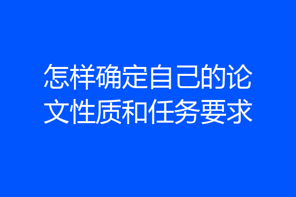 怎样确定自己的论文性质和任务要求