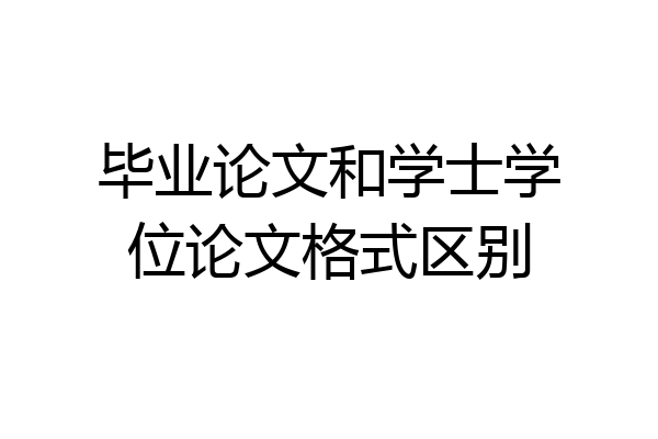 毕业论文和学士学位论文格式区别