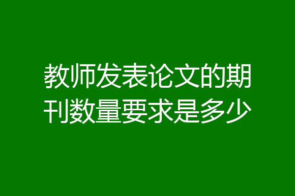 教师发表论文的期刊数量要求是多少