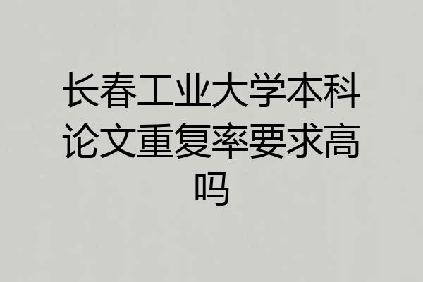 长春工业大学本科论文重复率要求高吗