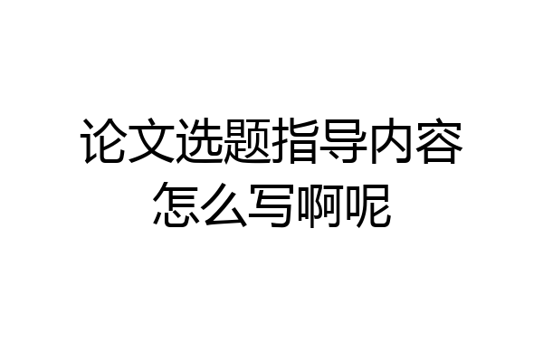 论文选题指导内容怎么写啊呢