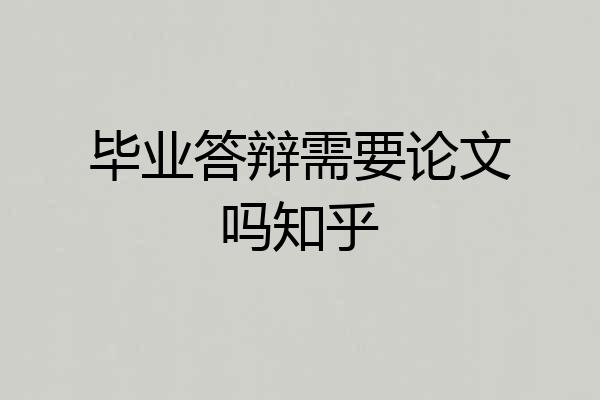 毕业答辩需要论文吗知乎