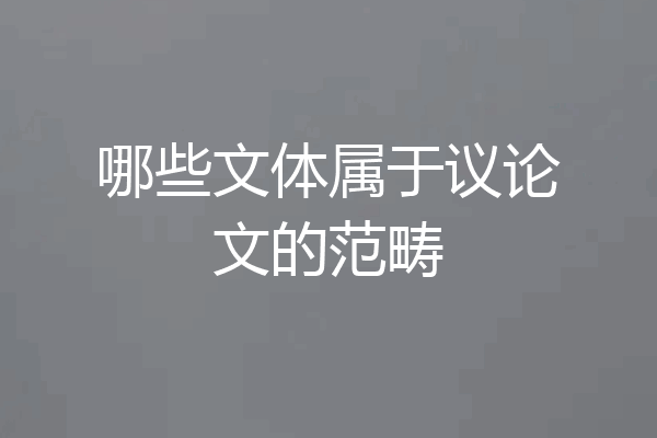 哪些文体属于议论文的范畴