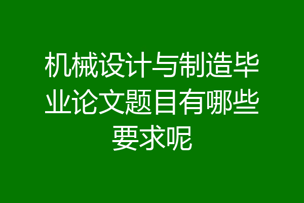 机械设计与制造毕业论文题目有哪些要求呢