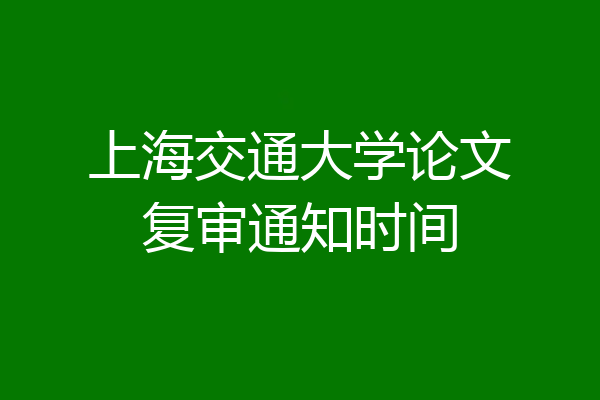 上海交通大学论文复审通知时间