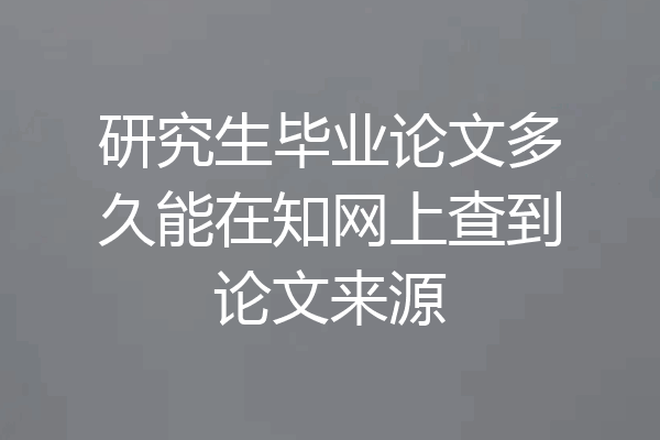 研究生毕业论文多久能在知网上查到论文来源