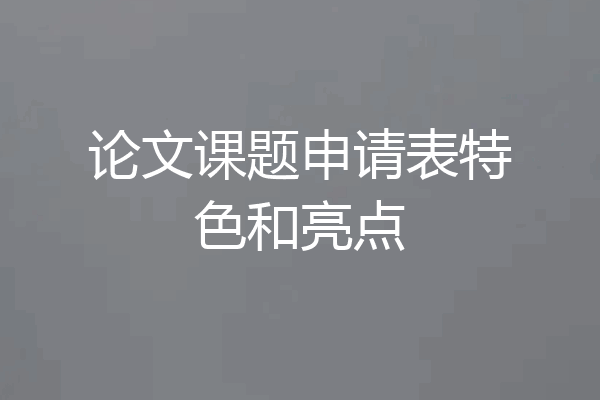 论文课题申请表特色和亮点