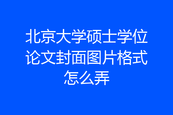 北京大学硕士学位论文封面图片格式怎么弄