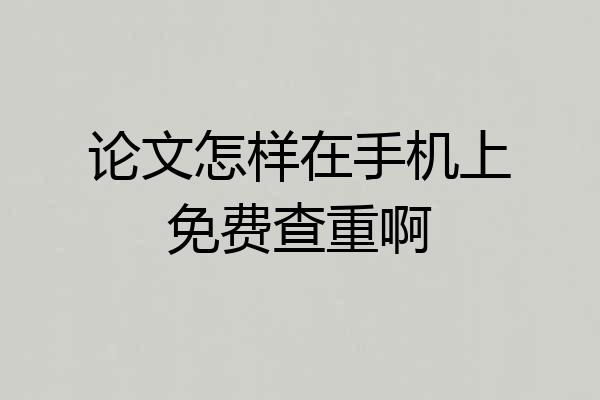 论文怎样在手机上免费查重啊