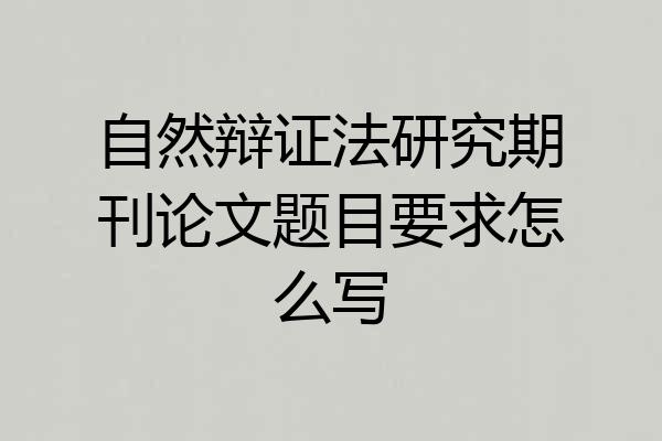 自然辩证法研究期刊论文题目要求怎么写