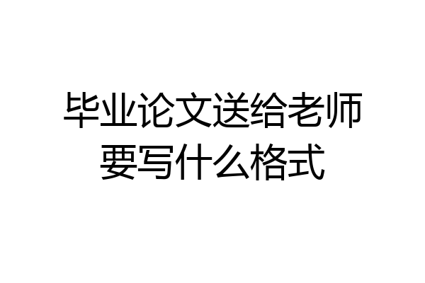毕业论文送给老师要写什么格式