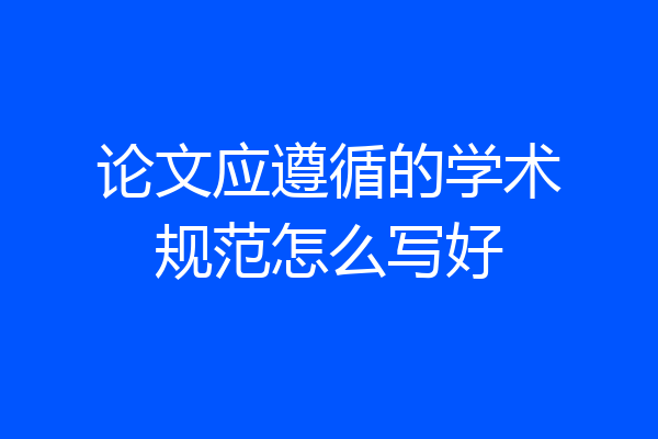 论文应遵循的学术规范怎么写好