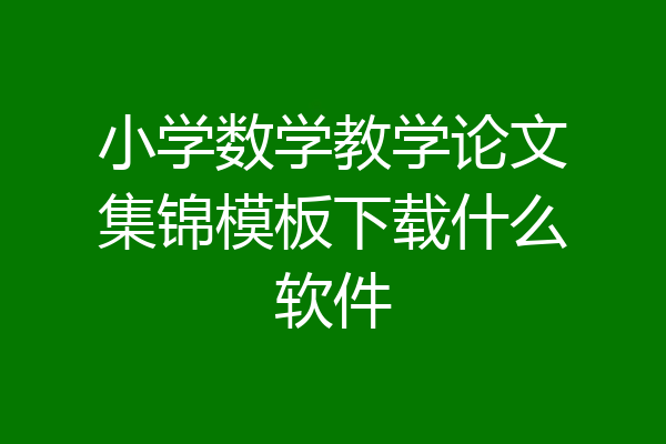 小学数学教学论文集锦模板下载什么软件