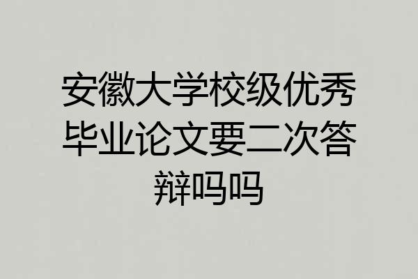 安徽大学校级优秀毕业论文要二次答辩吗吗