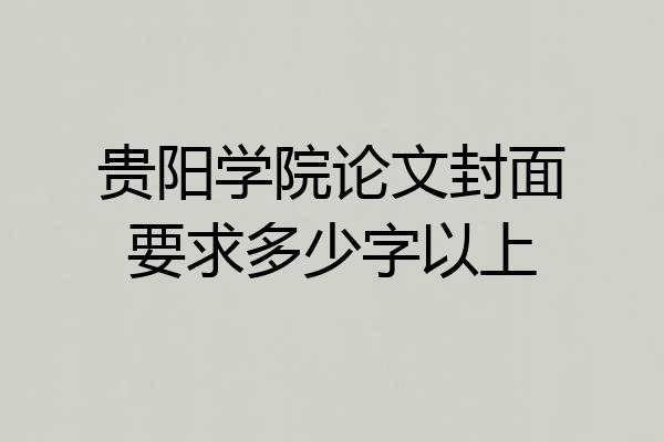 贵阳学院论文封面要求多少字以上