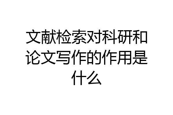 文献检索对科研和论文写作的作用是什么