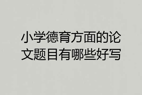 小学德育方面的论文题目有哪些好写