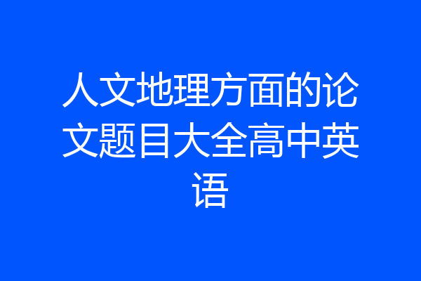 人文地理方面的论文题目大全高中英语
