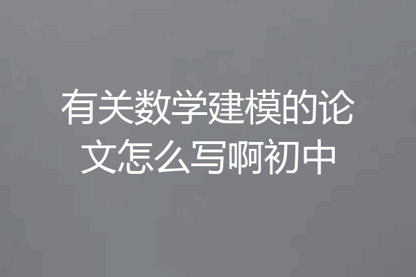 有关数学建模的论文怎么写啊初中
