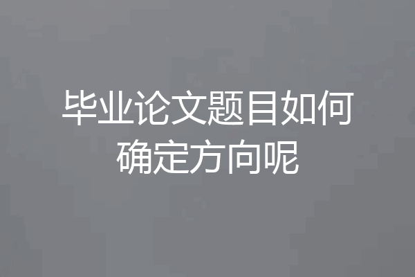 毕业论文题目如何确定方向呢