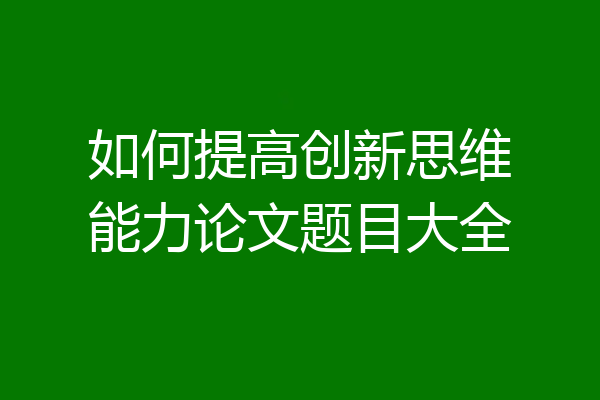 如何提高创新思维能力论文题目大全
