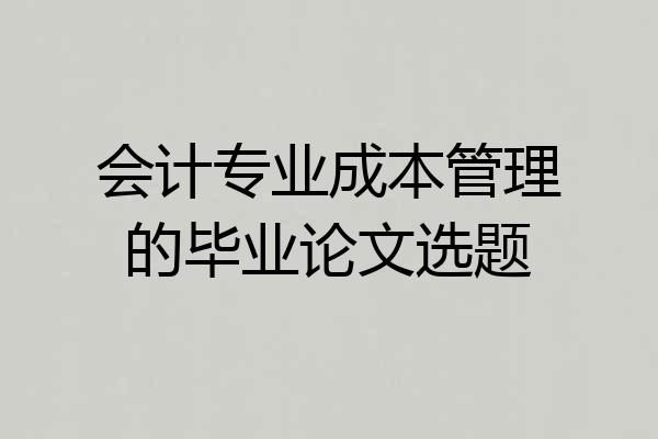 会计专业成本管理的毕业论文选题