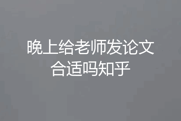 晚上给老师发论文合适吗知乎