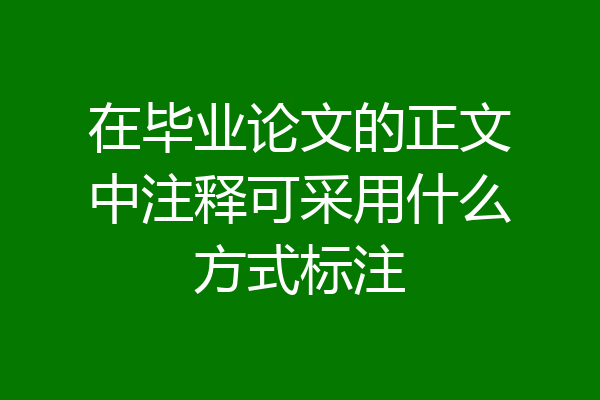 在毕业论文的正文中注释可采用什么方式标注