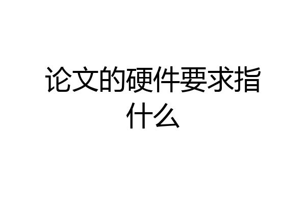 论文的硬件要求指什么