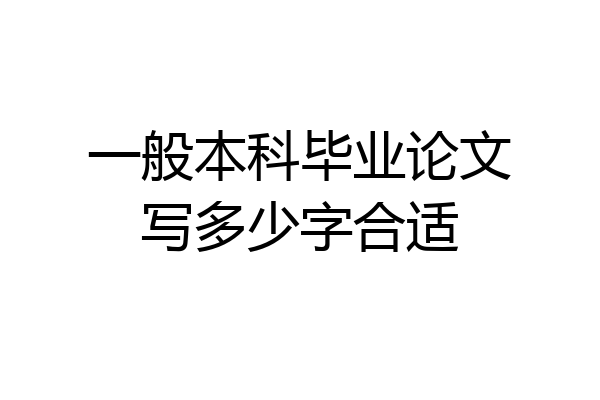 一般本科毕业论文写多少字合适