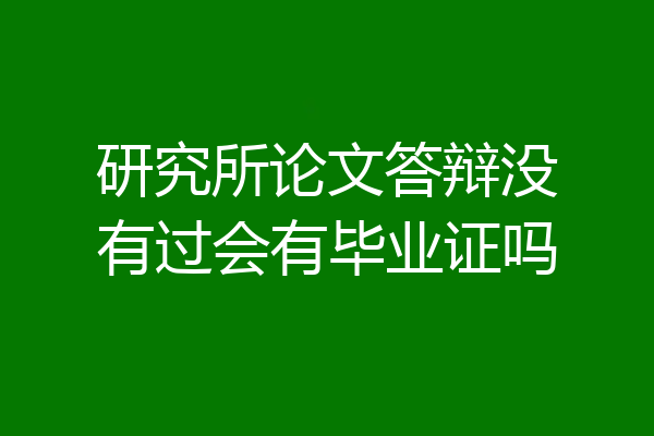 研究所论文答辩没有过会有毕业证吗
