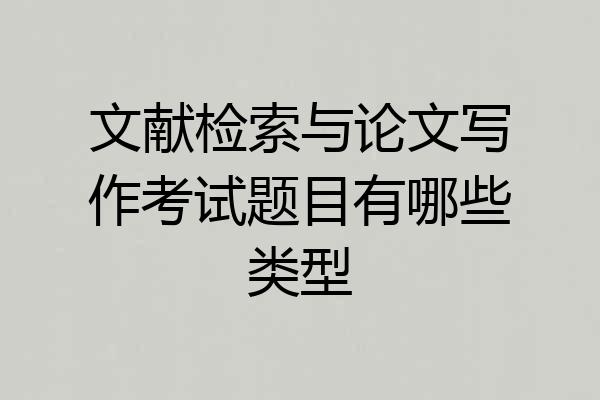 文献检索与论文写作考试题目有哪些类型