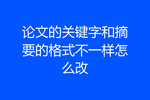论文的关键字和摘要的格式不一样怎么改