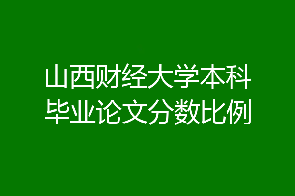 山西财经大学本科毕业论文分数比例