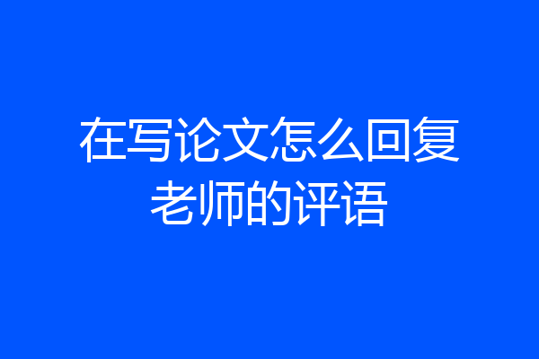 在写论文怎么回复老师的评语