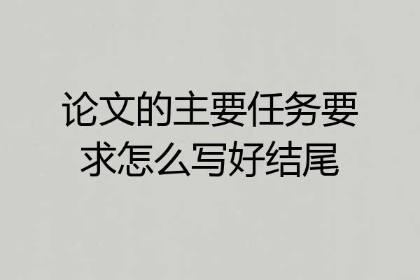 论文的主要任务要求怎么写好结尾