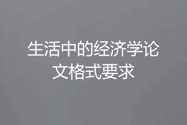 生活中的经济学论文格式要求